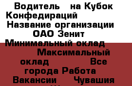 Водитель D на Кубок Конфедираций 2017 FIFA. › Название организации ­ ОАО“Зенит“ › Минимальный оклад ­ 47 900 › Максимальный оклад ­ 79 200 - Все города Работа » Вакансии   . Чувашия респ.,Шумерля г.